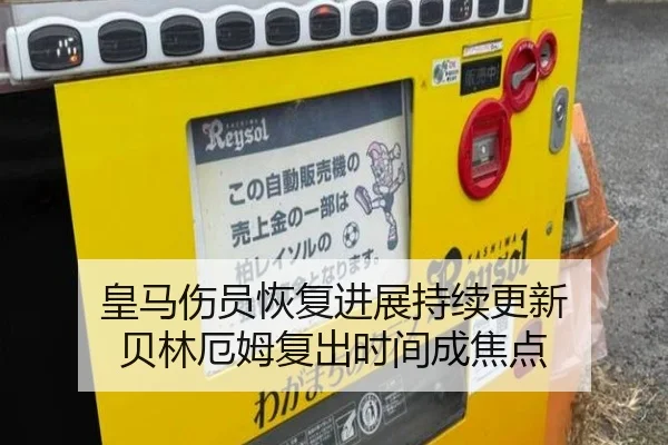 皇马伤员恢复进展持续更新 贝林厄姆复出时间成焦点